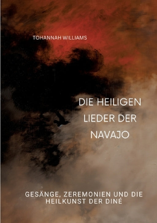 Die heiligen Lieder der Navajo: Gesänge, Zeremonien und die Heilkunst der Diné by Tohannah Williams