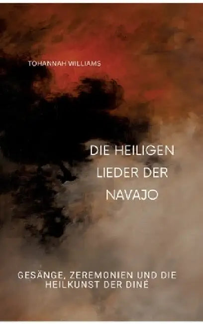 Die heiligen Lieder der Navajo: Gesänge, Zeremonien und die Heilkunst der Diné by Tohannah Williams