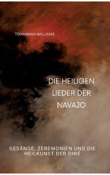 Die heiligen Lieder der Navajo: Gesänge, Zeremonien und die Heilkunst der Diné by Tohannah Williams