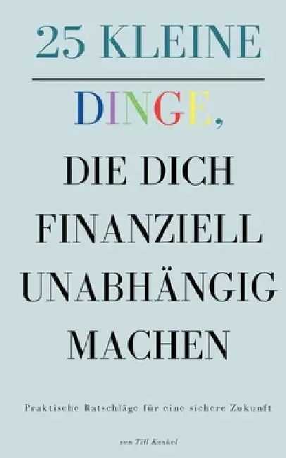 25 kleine Dinge, die dich finanziell unabhängig machen: Praktische Ratschläge für eine sichere Zukunft by Till Konkel