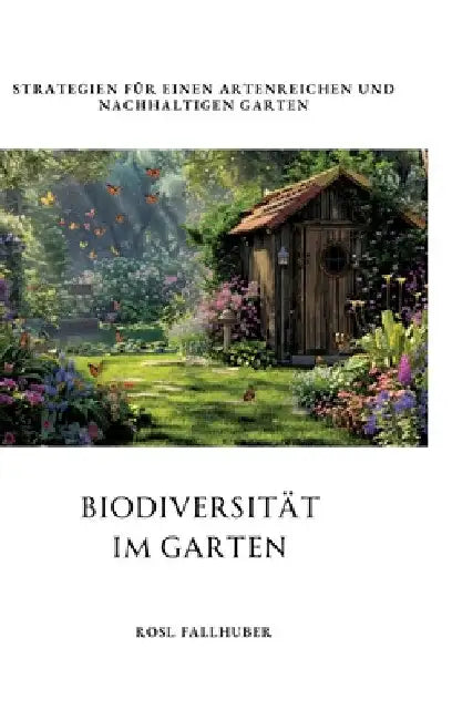 Biodiversität im Garten: Strategien für einen artenreichen und nachhaltigen Garten by Rosl Fallhuber
