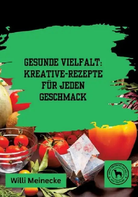 Gesunde Vielfalt: Kreative Gemüse-Rezepte für jeden Geschmack by Willi Meinecke