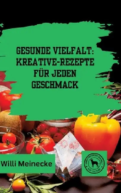 Gesunde Vielfalt: Kreative Gemüse-Rezepte für jeden Geschmack by Willi Meinecke