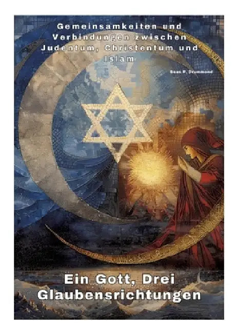 Ein Gott, Drei Glaubensrichtungen: Gemeinsamkeiten und Verbindungen zwischen Judentum, Christentum und Islam by Sean F. Drummond