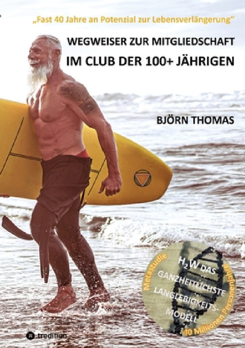 Wegweiser Zur Mitgliedschaft Im Club Der 100+ Jährigen: "Fast 40 Jahre an Potenzial zur Lebensverlängerung". Der ganzheitliche Masterplan zur Langlebi by Björn Thomas