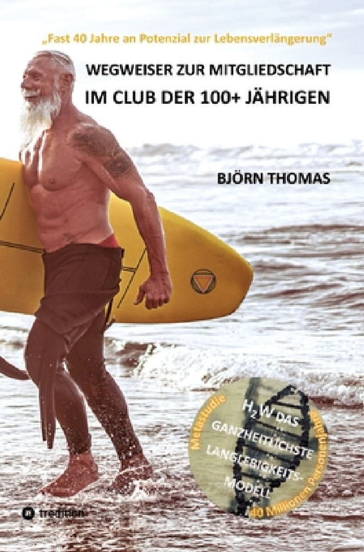 Wegweiser Zur Mitgliedschaft Im Club Der 100+ Jährigen: "Fast 40 Jahre an Potenzial zur Lebensverlängerung". Der ganzheitliche Masterplan zur Langlebi by Björn Thomas