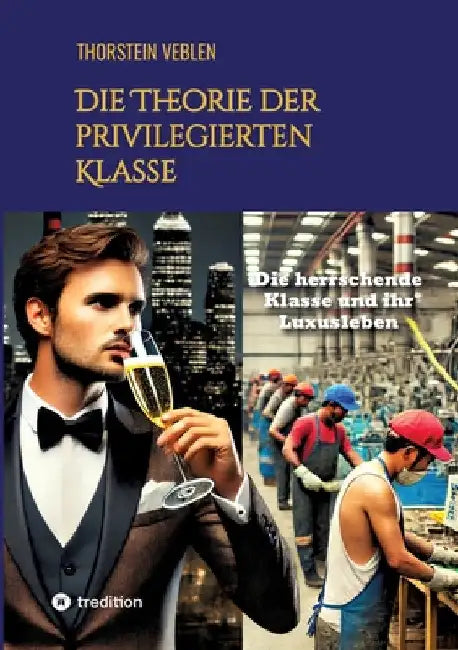 Die Theorie der privilegierten Klasse: Die herrschende Klasse und ihr Luxusleben by Thorstein Veblen