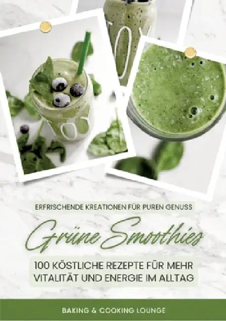 Grüne Smoothies: 100 köstliche Rezepte für mehr Vitalität und Energie im Alltag (Erfrischende Kreationen für puren Genuss) by Baking &. Cooking Lounge