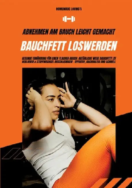 Bauchfett loswerden: Abnehmen am Bauch leicht gemacht (Gesunde Ernährung für einen flachen Bauch: Natürliche Wege Bauchfett zu verlieren & by Homemade Loving's