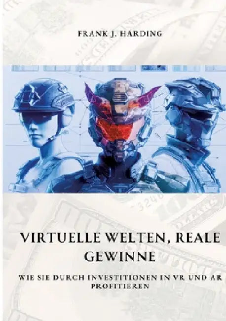 Virtuelle Welten, reale Gewinne: Wie Sie durch Investitionen in VR und AR profitieren by Frank J. Harding
