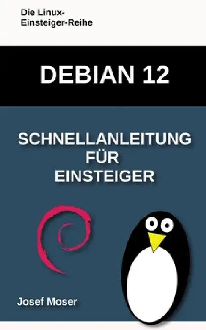 Debian 12: Schnellanleitung für Einsteiger by Josef Moser