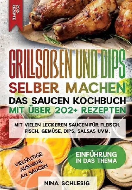 Grillsoßen und Dips selber machen - Das Saucen Kochbuch mit über 202+ Rezepten: Mit vielen leckeren Saucen für Fleisch, Fisch, Gemüse, Dips, Salsas uv by Nina Schlesig