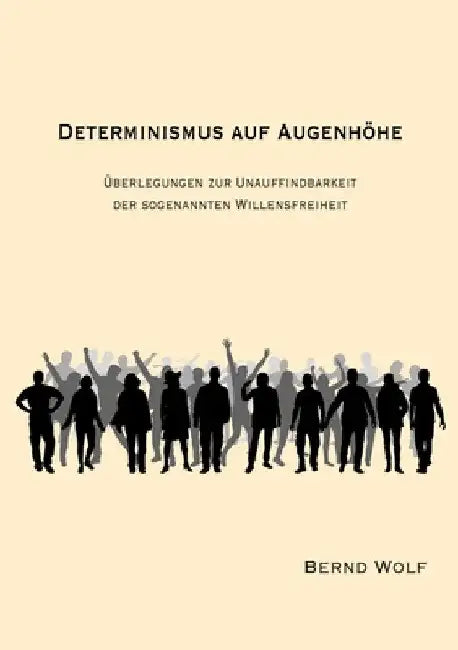 Determinismus Auf Augenhöhe: Überlegungen zur Unauffindbarkeit der sogenannten Willensfreiheit by Bernd Wolf