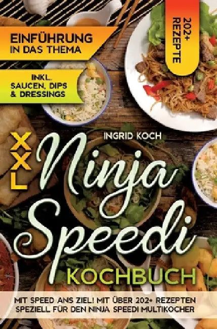 XXL Ninja Speedi Kochbuch: Mit Speed ans Ziel! Mit über 202+ Rezepten speziell für den Ninja Speedi Multikocher. Genießen Sie eine große Auswahl by Ingrid Koch