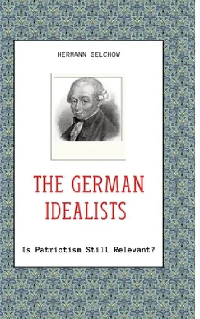 The German Idealists: Is Patriotism Still Relevant? by Hermann Selchow