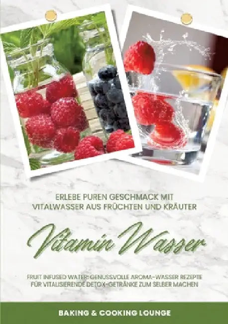 Vitamin Wasser: Erlebe puren Geschmack mit Vitalwasser aus Früchten und Kräutern (Fruit Infused Water: Genussvolle Aroma-Wasser Rezept by Baking &. Cooking Lounge