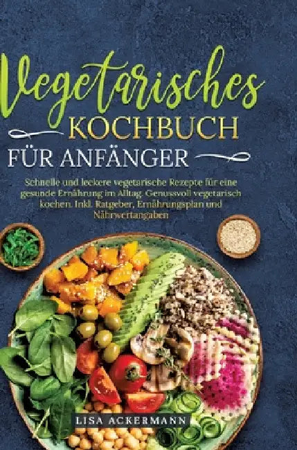 Vegetarisches Kochbuch für Anfänger: Schnelle und leckere vegetarische Rezepte für eine gesunde Ernährung im Alltag. Genussvoll vegetarisch kochen. In by Lisa Ackermann