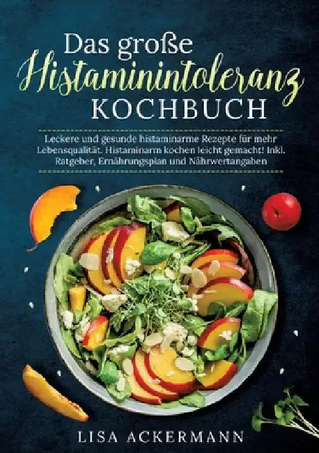 Das große Histaminintoleranz Kochbuch: Leckere und gesunde histaminarme Rezepte für mehr Lebensqualität. Histaminarm kochen leicht gemacht! Inkl. Ratg by Lisa Ackermann