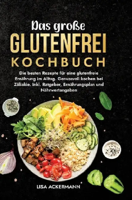 Das große Glutenfrei Kochbuch: Die besten Rezepte für eine glutenfreie Ernährung im Alltag. Genussvoll kochen bei Zöliakie. Inkl. Ratgeber, Ernährungs by Lisa Ackermann
