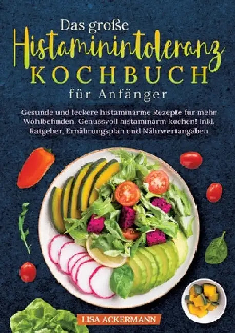 Das große Histaminintoleranz Kochbuch für Anfänger: Gesunde und leckere histaminarme Rezepte für mehr Wohlbefinden. Genussvoll histaminarm kochen! Ink by Lisa Ackermann