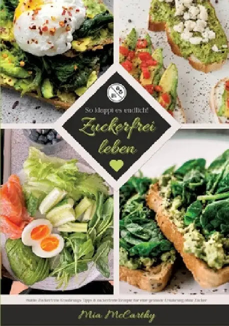 Zuckerfrei leben: So klappt es endlich! (Guide: Zuckerfreie Ernährungs-Tipps & zuckerfreie Rezepte für eine gesunde Ernährung ohne Zucke by Mia McCarthy