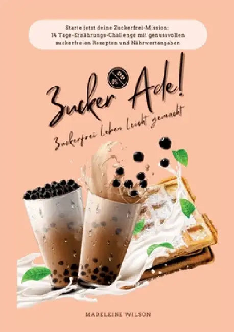 Zuckerfrei leben leicht gemacht: Zucker Ade! (Starte jetzt deine Zuckerfrei-Mission: 14 Tage-Ernährungs-Challenge mit genussvollen zuckerfreien Rezept by Madeleine Wilson