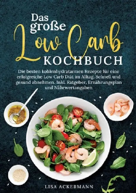 Das große Low Carb Kochbuch: Die besten kohlenhydratarmen Rezepte für eine erfolgreiche Low Carb Diät im Alltag. Schnell und gesund abnehmen. Inkl. Ra by Lisa Ackermann