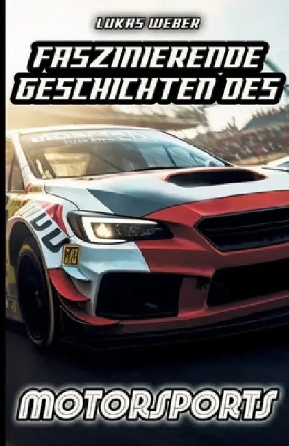 Faszinierende Geschichten des Motorsports: Innovation, Adrenalin und die Herausforderungen auf vier Rädern by Lukas Weber