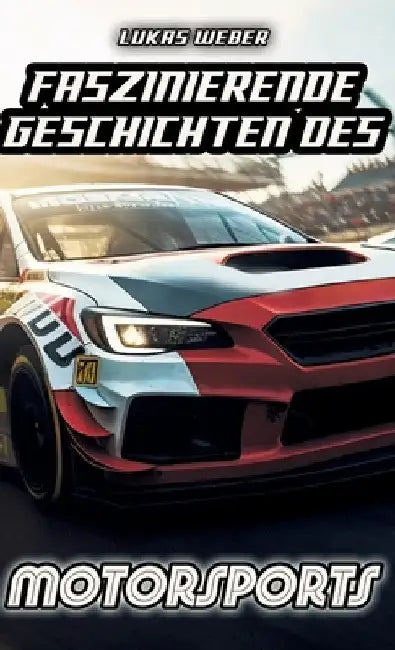 Faszinierende Geschichten des Motorsports: Innovation, Adrenalin und die Herausforderungen auf vier Rädern by Lukas Weber