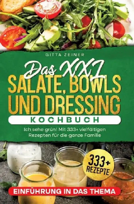 Das XXL Salate, Bowls und Dressing Kochbuch: Ich sehe grün! Mit 333+ vielfältigen Rezepten für die ganze Familie by Gitta Zeiner
