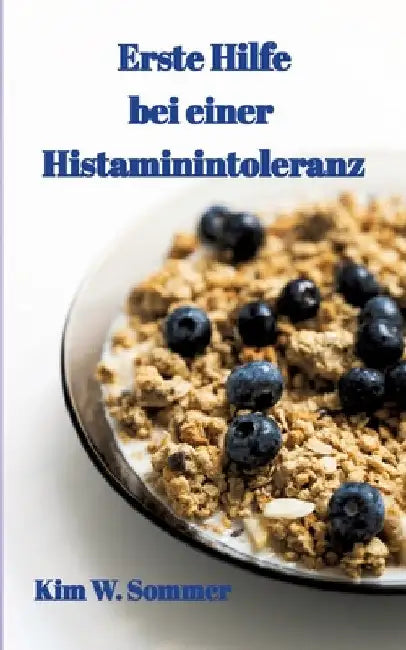 Erste Hilfe bei einer Histaminintoleranz: Histamin-Intoleranz, Histaminunverträglichkeit by Kim W. Sommer