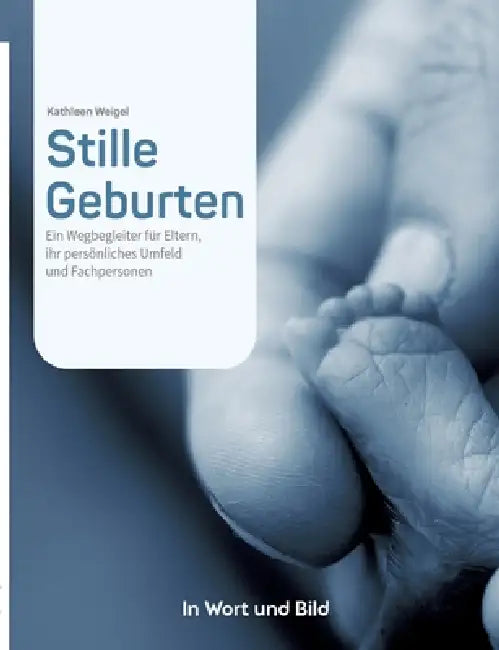 Stille Geburten - Eltern von Sternenkindern und Menschen, die beruflich oder ehrenamtlich mit ihnen zu tun haben, erzählen von ihren Erlebnissen.: Ein by Kathleen Weigel