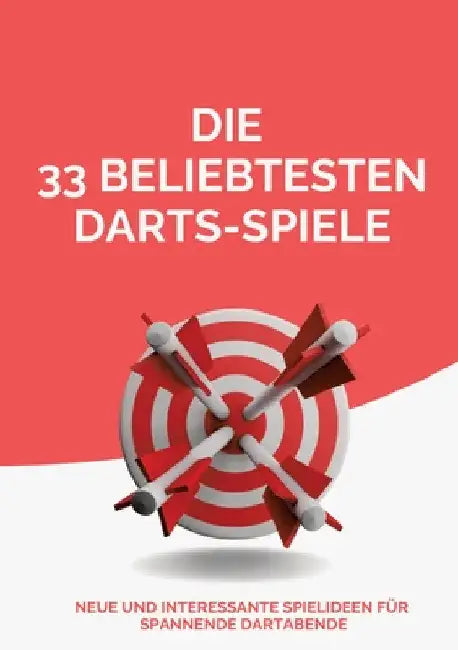 Die 33 beliebtesten Darts-Spiele: Neue und interessante Spielideen für spannende Dartabende by Michael Beutel