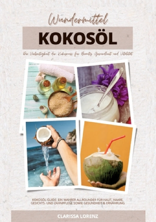 Wundermittel Kokosöl: Die Vielseitigkeit der Kokosnuss für Beauty, Gesundheit & Vitalität (Kokosöl-Guide: Ein wahrer Allrounder für Haut, Ha by Clarissa Lorenz
