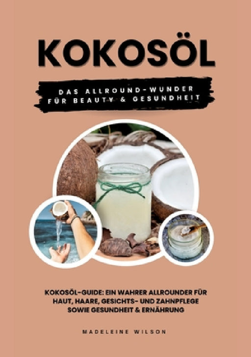 Kokosöl: Das Allround-Wunder für Beauty und Gesundheit (Kokosöl-Guide: Ein wahrer Allrounder für Haut, Haare, Gesichts- und Zah by Madeleine Wilson