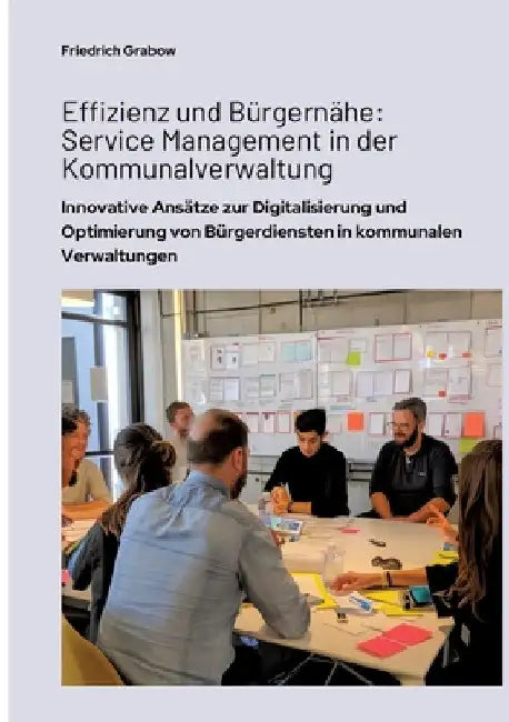 Effizienz und Bürgernähe: Service Management in der Kommunalverwaltung: Innovative Ansätze zur Digitalisierung und Optimierung von Bürgerdienste by Friedrich Grabow