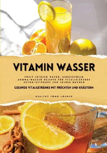 Vitamin Wasser: Gesunde Vitalgetränke mit Früchten und Kräutern (Fruit Infused Water: Genussvolle Aroma-Wasser Rezepte für vitalisiere by Healthy Food Lounge