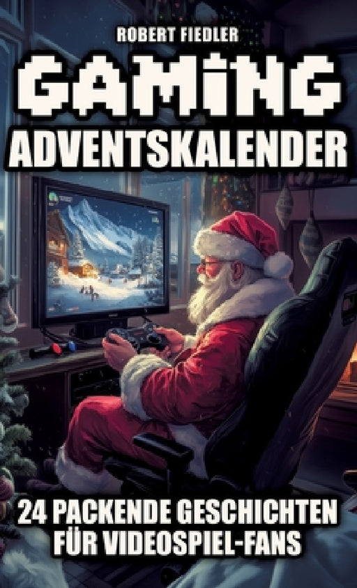 Gaming Adventskalender: 24 packende Geschichten für Videospiel-Fans - Das perfekte Geschenk für Gamer, die Abenteuer und Innovation lieben by Robert Fiedler