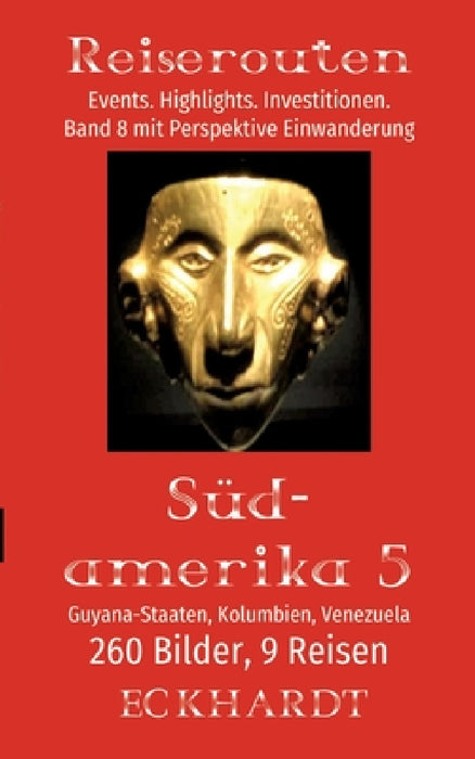 Guyana-Staaten, Kolumbien, Venezuela (Südamerika 5): 260 Bilder. 9 Reisen. Events. Highlights. Investitionen. Perspektive Einwanderung. by Bernd H. Eckhardt, Cornelia Eckhardt