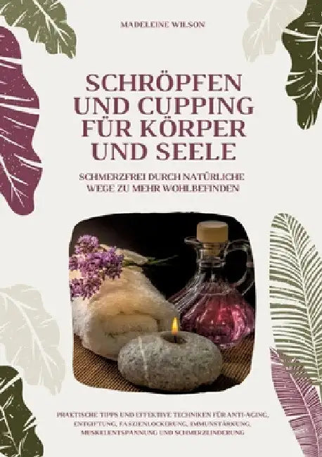 Schröpfen und Cupping für Körper und Seele: Schmerzfrei durch natürliche Wege zu mehr Wohlbefinden: Praktische Tipps und effektive Techniken für Anti- by Madeleine Wilson