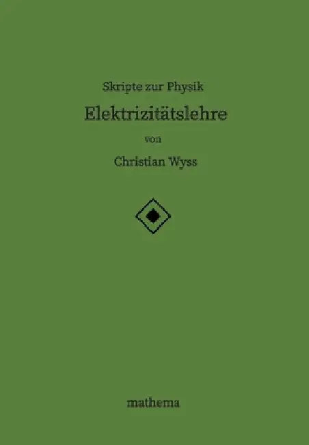 Skripte zur Physik - Elektrizitätslehre by Christian Wyss