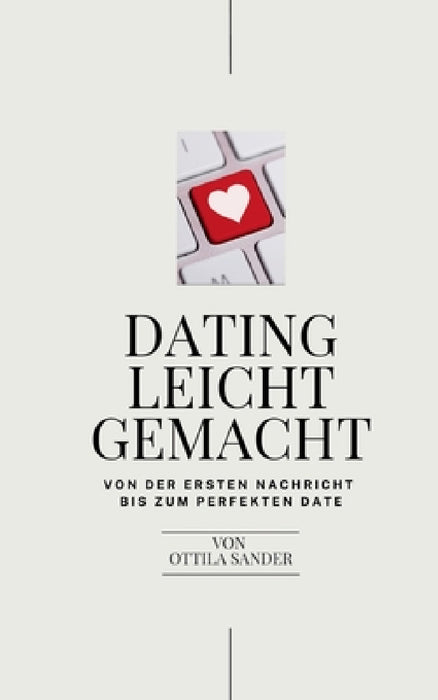 Dating leicht gemacht: Dein Dating Ratgeber - von der ersten Nachricht bis zum perfekten Date! by Ottila Sander