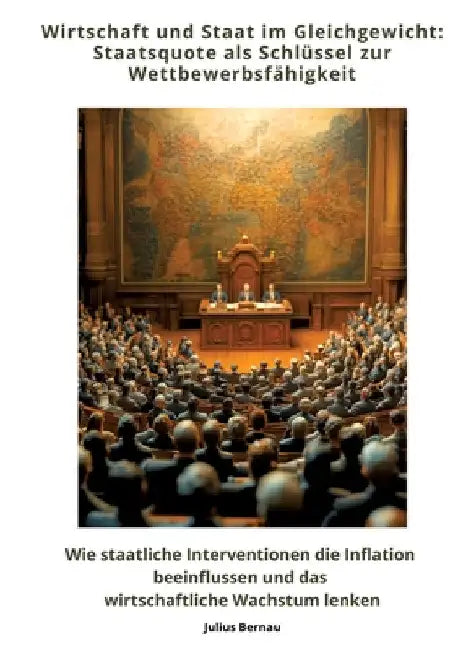 Wirtschaft und Staat im Gleichgewicht: Staatsquote als Schlüssel zur Wettbewerbsfähigkeit: Wie staatliche Interventionen die Inflation beeinflussen un by Julius Bernau