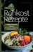 Rohkost Rezeptbuch- 150 Rohkost Rezepte für Anfänger: Die leckersten Raw Food Rezepte- Gesund und einfach. by Heidi Winning