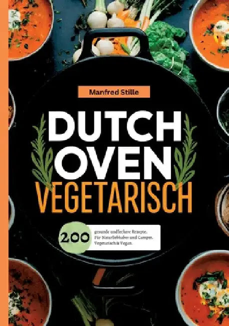 Dutch Oven Vegetarisch- 200 gesunde und leckere Rezepte.: Für Naturliebhaber und Camper. Vegetarisch & Vegan. by Manfred Stille