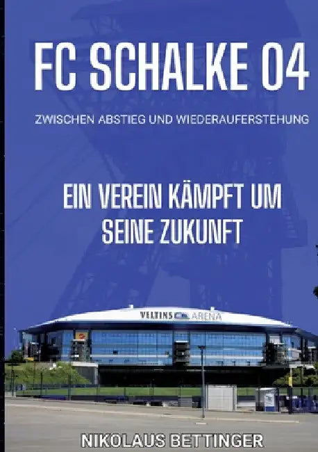 FC Schalke 04 - Zwischen Abstieg und Wiederauferstehung: Ein Verein kämpft um seine Zukunft by Nikolaus Bettinger