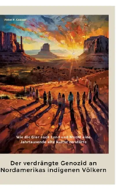 Der verdrängte Genozid an Nordamerikas indigenen Völkern: Wie die Gier nach Land und Macht eine Jahrtausende alte Kultur zerstörte by Peter F. Cooper