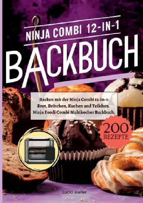 Backen mit der Ninja Combi 12-in-1- 200 Rezepte.: Ninja Combi 12-in-1 Multikocher Backbuch- Brot, Brötchen, Kuchen und Teilchen. by Lucia Weiler