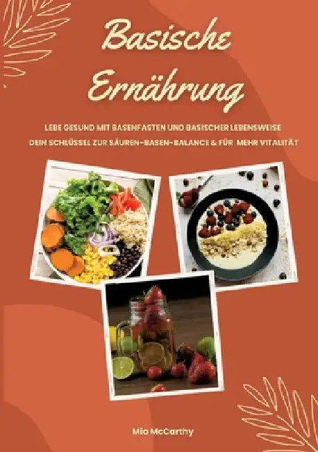 Basische Ernährung: Lebe gesund mit Basenfasten und basischer Lebensweise (Dein Schlüssel zur Säure-Basen-Balance und mehr Vitalität) by Mia McCarthy