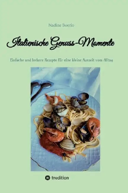 Italienische Genuss-Momente: Einfache und leckere Rezepte für eine kleine Auszeit vom Alltag by Nadine Boerio